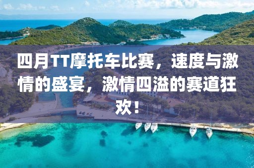 四月TT摩托车比赛，速度与激情的盛宴，激情四溢的赛道狂欢！
