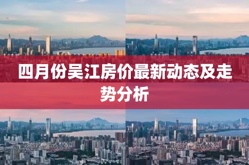 四月份吴江房价最新动态及走势分析
