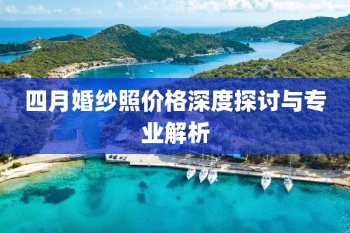 四月婚纱照价格深度探讨与专业解析