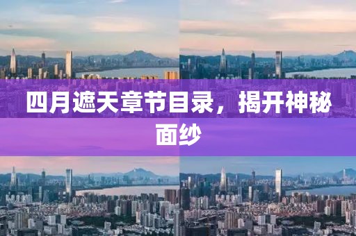 四月遮天章节目录，揭开神秘面纱