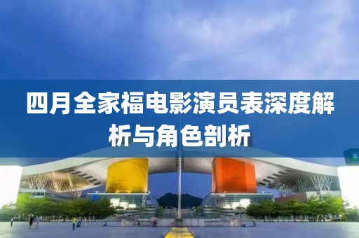 四月全家福电影演员表深度解析与角色剖析