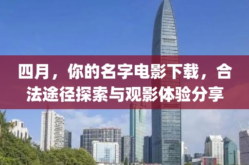 四月，你的名字电影下载，合法途径探索与观影体验分享