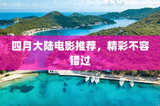 四月大陆电影推荐，精彩不容错过