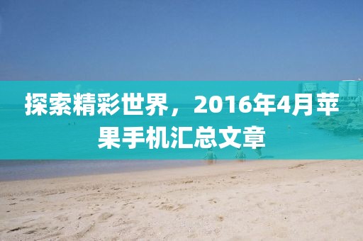 探索精彩世界，2016年4月苹果手机汇总文章