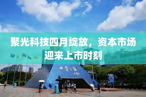 聚光科技四月绽放，资本市场迎来上市时刻