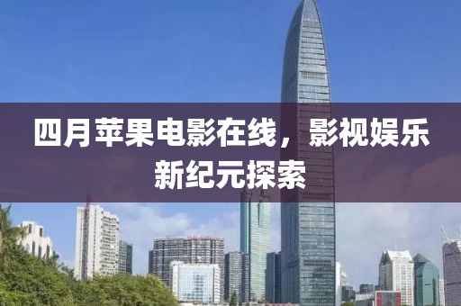 四月苹果电影在线，影视娱乐新纪元探索
