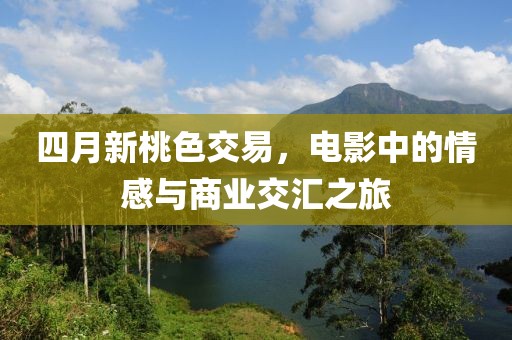 四月新桃色交易，电影中的情感与商业交汇之旅