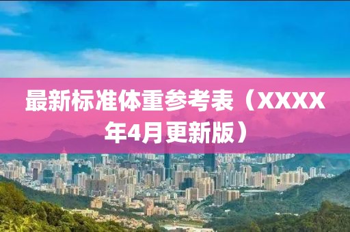 最新标准体重参考表（XXXX年4月更新版）