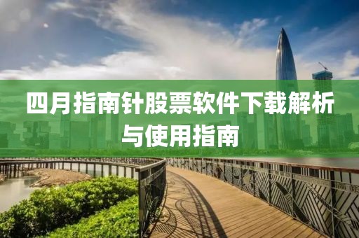 四月指南针股票软件下载解析与使用指南