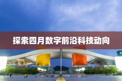 探索四月数字前沿科技动向