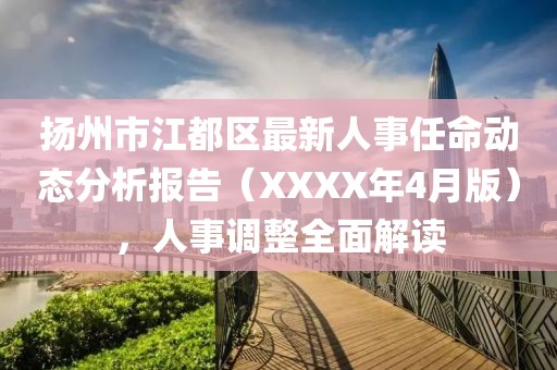 扬州市江都区最新人事任命动态分析报告（XXXX年4月版），人事调整全面解读