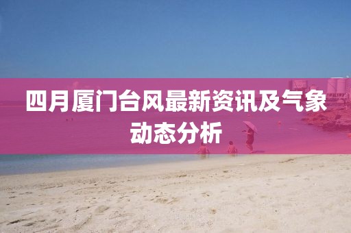 四月厦门台风最新资讯及气象动态分析