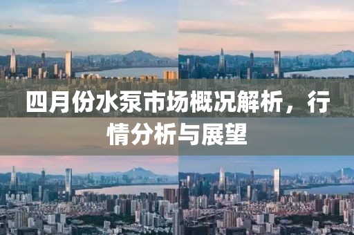 四月份水泵市场概况解析，行情分析与展望