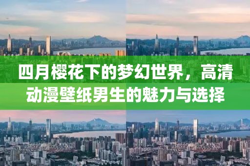 四月樱花下的梦幻世界，高清动漫壁纸男生的魅力与选择