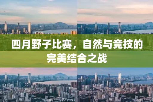四月野子比赛，自然与竞技的完美结合之战