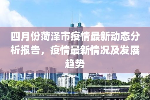 四月份菏泽市疫情最新动态分析报告，疫情最新情况及发展趋势