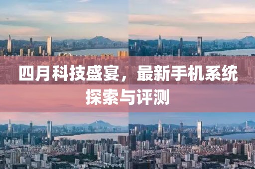 四月科技盛宴，最新手机系统探索与评测