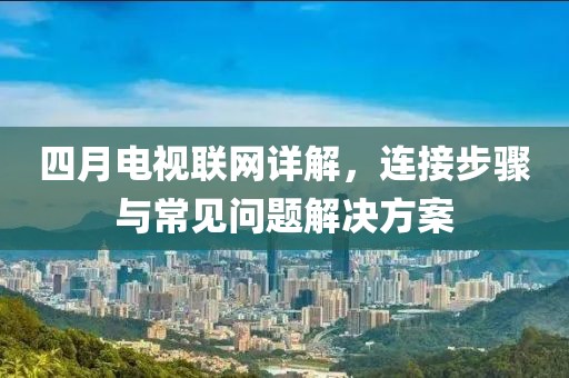 四月电视联网详解，连接步骤与常见问题解决方案