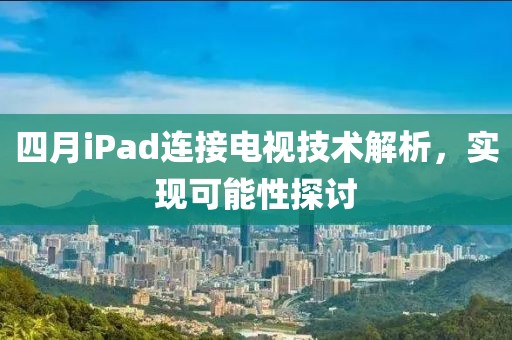 四月iPad连接电视技术解析，实现可能性探讨