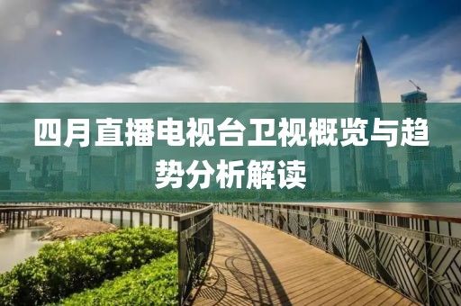 四月直播电视台卫视概览与趋势分析解读