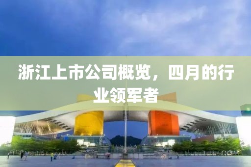 浙江上市公司概览，四月的行业领军者