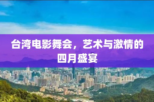 台湾电影舞会，艺术与激情的四月盛宴