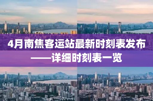4月南焦客运站最新时刻表发布——详细时刻表一览