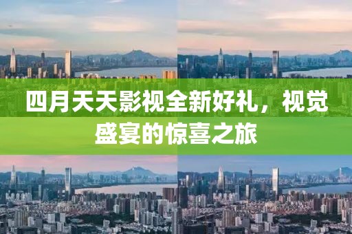 四月天天影视全新好礼，视觉盛宴的惊喜之旅