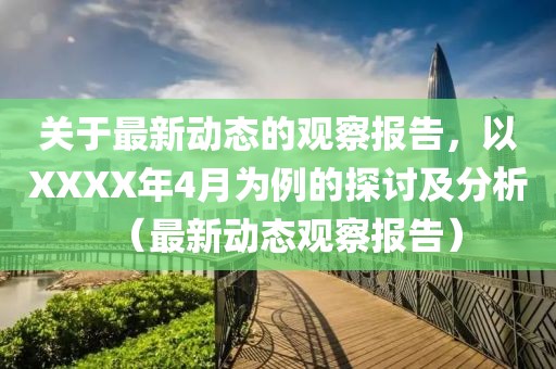关于最新动态的观察报告，以XXXX年4月为例的探讨及分析（最新动态观察报告）