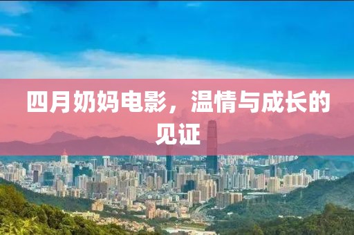 四月奶妈电影，温情与成长的见证