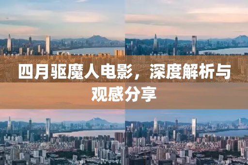 四月驱魔人电影，深度解析与观感分享