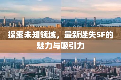 探索未知领域，最新迷失SF的魅力与吸引力