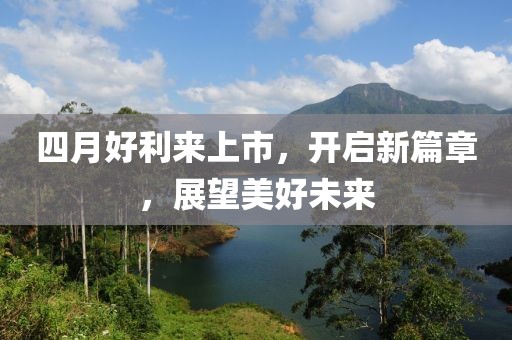 四月好利来上市，开启新篇章，展望美好未来