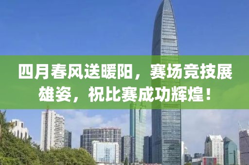 四月春风送暖阳，赛场竞技展雄姿，祝比赛成功辉煌！