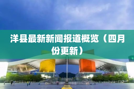 洋县最新新闻报道概览（四月份更新）
