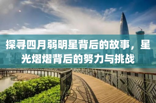 探寻四月弱明星背后的故事，星光熠熠背后的努力与挑战