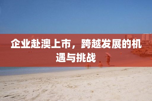 企业赴澳上市，跨越发展的机遇与挑战
