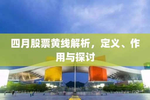 四月股票黄线解析，定义、作用与探讨