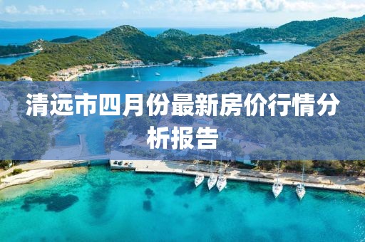 清远市四月份最新房价行情分析报告