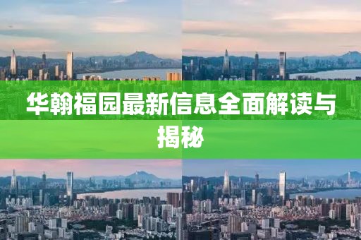 华翰福园最新信息全面解读与揭秘