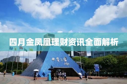 四月金凤凰理财资讯全面解析