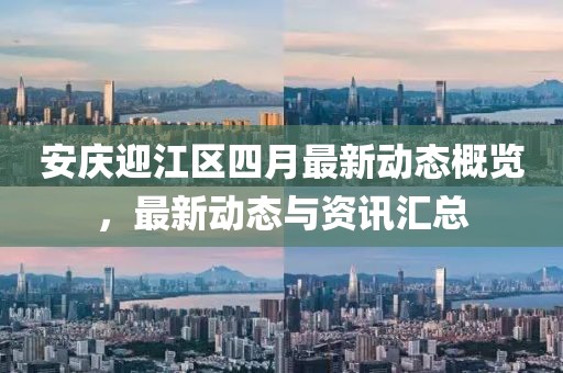 安庆迎江区四月最新动态概览，最新动态与资讯汇总