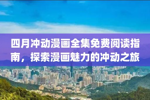 四月冲动漫画全集免费阅读指南，探索漫画魅力的冲动之旅