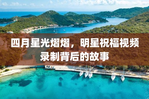 四月星光熠熠，明星祝福视频录制背后的故事