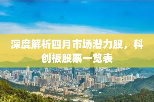 深度解析四月市场潜力股，科创板股票一览表