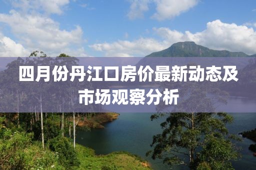 四月份丹江口房价最新动态及市场观察分析