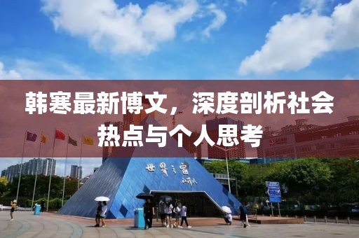 韩寒最新博文，深度剖析社会热点与个人思考