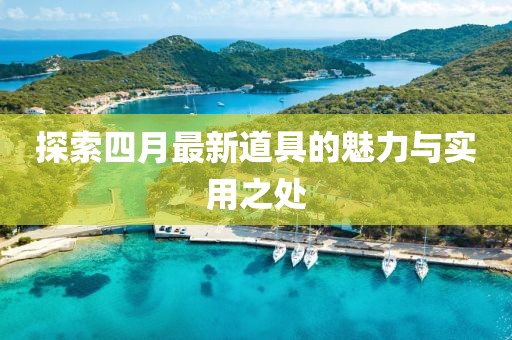 探索四月最新道具的魅力与实用之处