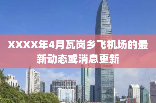 XXXX年4月瓦岗乡飞机场的最新动态或消息更新