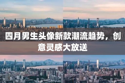 四月男生头像新款潮流趋势，创意灵感大放送